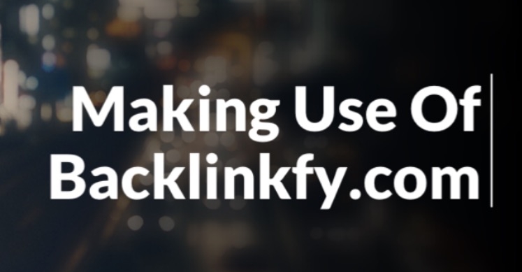 Making Use Of Backlinkfy To Build Your Online Business