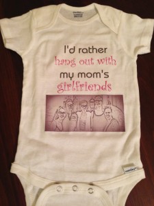 "I'd rather hang out with my mom's girlfriends!" was made by Karen and includes a picture of our group of friends!  We hope this little baby feels loved!