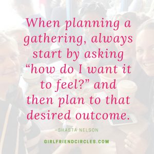 "When planning a gathering, always start by asking "how do I want it to feel?" and then plan to that desired outcome.
