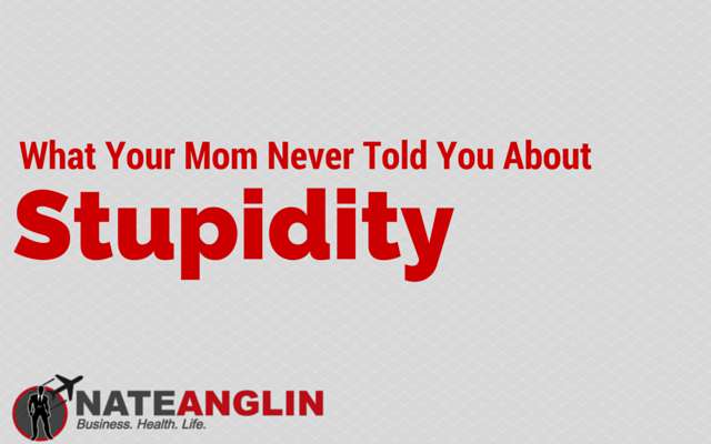 What Your Mom Never Told You About Stupidity