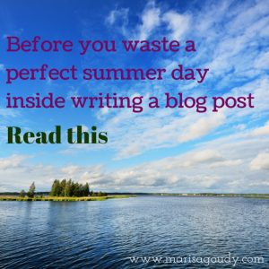 Before you waste a summer day inside writing a blog post read this