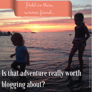 Hold on there, summer friend - is that adventure really worth blogging about?
