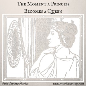 The Moment a Princess Becomes a Queen, #365StrongStories by Marisa Goudy