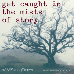 Get Caught In the Mists of Story, #365StrongStories by Marisa Goudy 