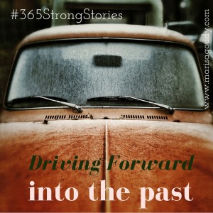 Driving Forward Into the Past, #365StrongStories by Marisa Goudy
