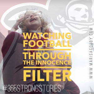 Watching football through the Innocence Filter, #365StrongStories by Marisa Goudy 