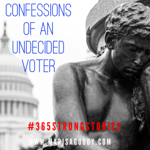 Confessions of an Undecided Voter, #365StrongStories By Marisa Goudy 