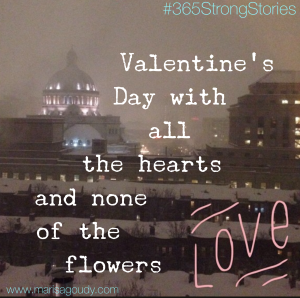 Valentine's Day with all the hearts and none of the flowers, #365StrongStories by Marisa Goudy 