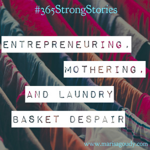 Entrepreneuring, Mothering, and Laundry Basket Despair, #365SttrongStories by Marisa Goudy