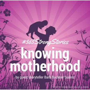 Knowing Motherhood by guest storyteller Barb Buckner Suarez, #365StrongStories
