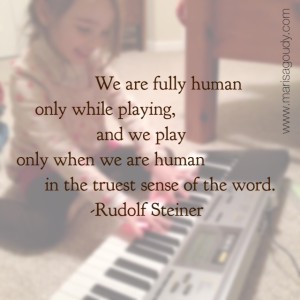 "We are fully human only while playing, and we play only when we are human in the truest sense of the word." - Rudolf Steiner