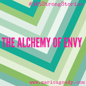 The Alchemy of Envy, #365StrongStories by Marisa Goudy