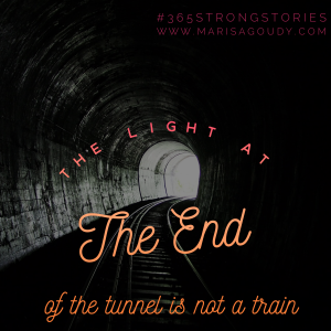 The light at the end of the tunnel is not a train. #365StrongStories by Marisa Goudy, writing coach for healers, coaches, therapists