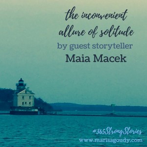 The inconvenient allure of solitude, #365StrongStories by guest storyteller Maia Macek