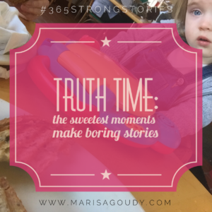 Truth time: the sweetest moments make boring stories #365strongstories by writing coach marisa goudy