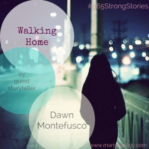 Walking Home by Guest Storyteller Dawn Montefusco #365StrongStories