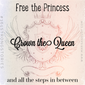 Free the princess, Crown the Queen and all the steps in between #365StrongStories by Marisa Goudy