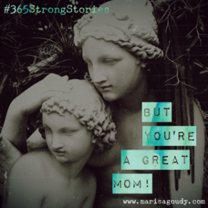 But You're a Great Mom. #365StrongStories by Marisa Goudy