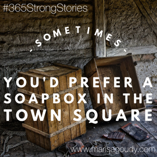 Sometimes, you'd prefer a soapbox in the town square #365StrongStories by Marisa Goudy