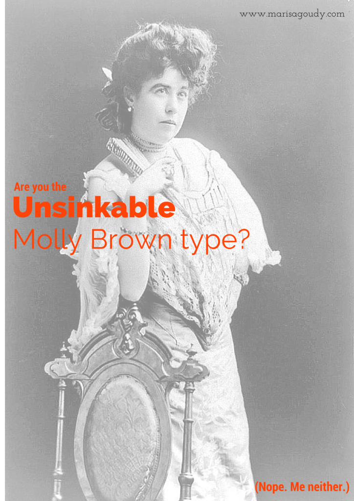 Are you the unsinkable Molly Brown type? Me Neither.