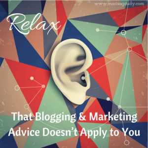 Relax, Their Blogging and Marketing Advice Doesn’t Apply to You