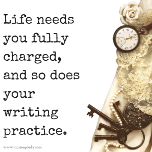 Life needs you fully charged, and so does your writing practice.