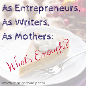 As entrepreneurs, as writers, as mothers, what's enough?