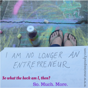 I am no longer an entrepreneur So what they heck am I? So much more