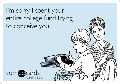im-sorry-i-spent-your-entire-college-fund-trying-to-conceive-you-e5082