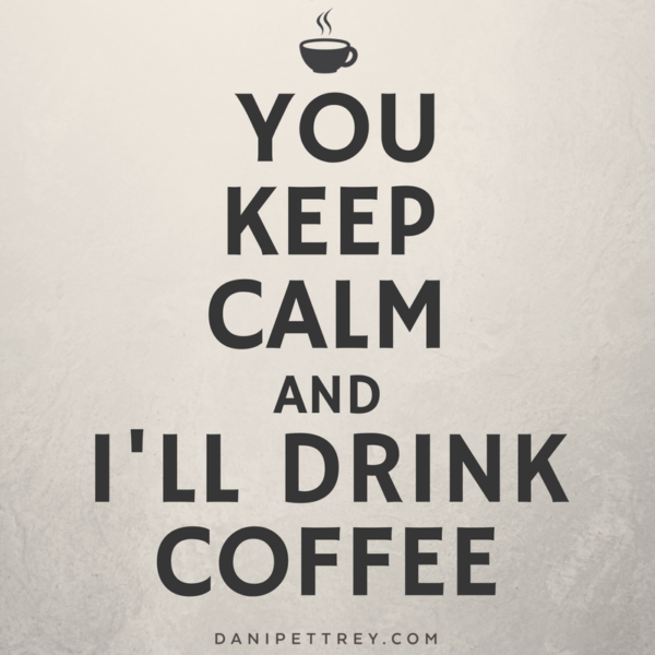 You keep calm and I'll drink coffee. DaniPettrey.com