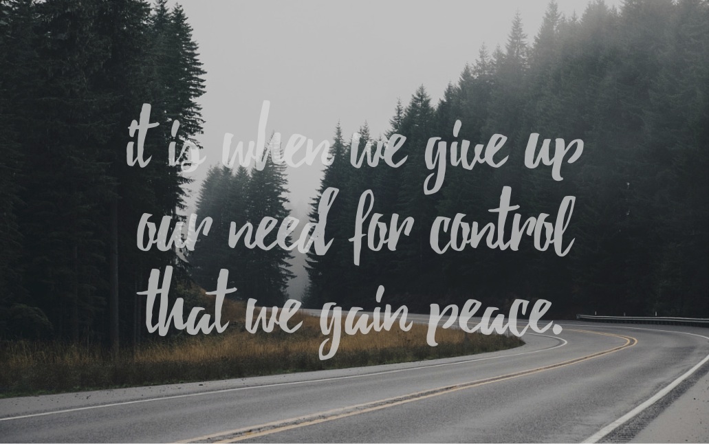 it is when we give up our need for control that we gain peace.