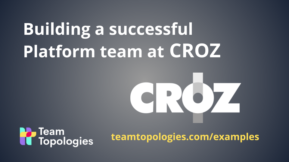 Building a successful platform team at CROZ - Team Topologies
