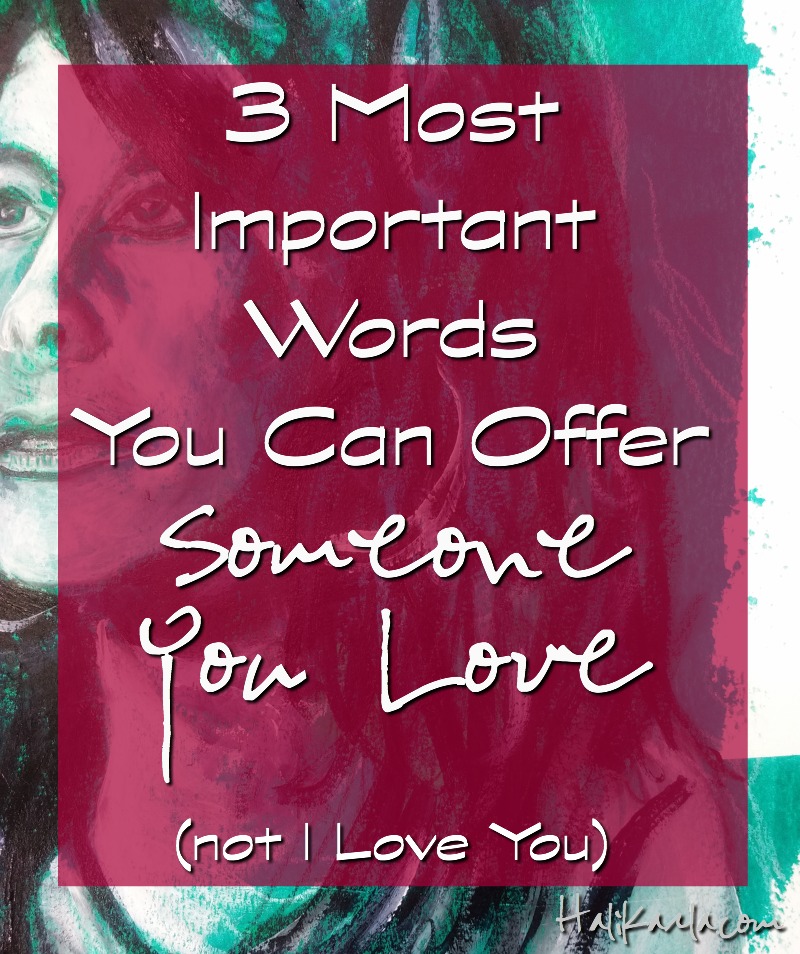 3 most important words you can offer someone you love - (not I love You)