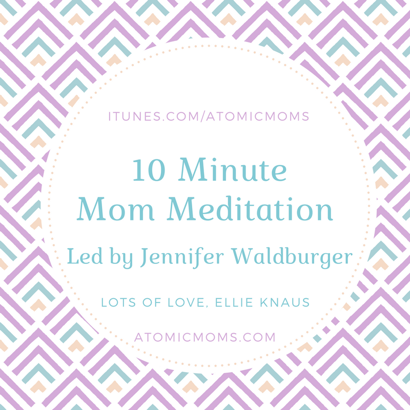 10 Minute Meditation for Moms | Jennifer Waldburger | Atomic Moms | Host Ellie Knaus | Motherhood | Parenting |