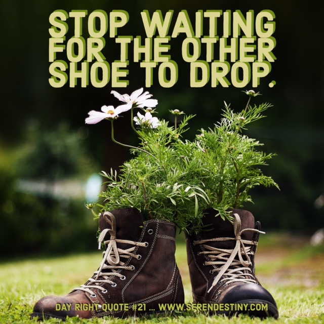 stop waiting for the other shoe to drop