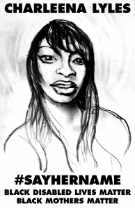 [Image description: Black and white pencil drawing of a Black woman with long hair, looking directly at the viewer. Text at the top says "Charleena Lyles" in bold black letters. Text at the bottom says: "#SayHerName, Black Disabled Lives Matter, Black Mothers Matter"]