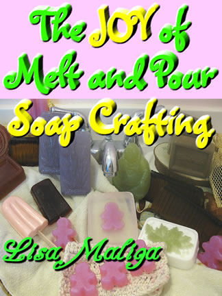 the joy of melt and pour soap crafting by lisa maliga