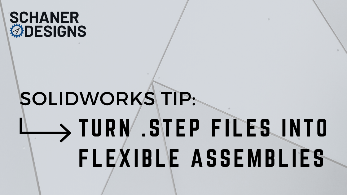 Hearty i live Fejde Solidworks Tip: Turn .STEP Files Into Flexible Assemblies — SCHANER DESIGNS