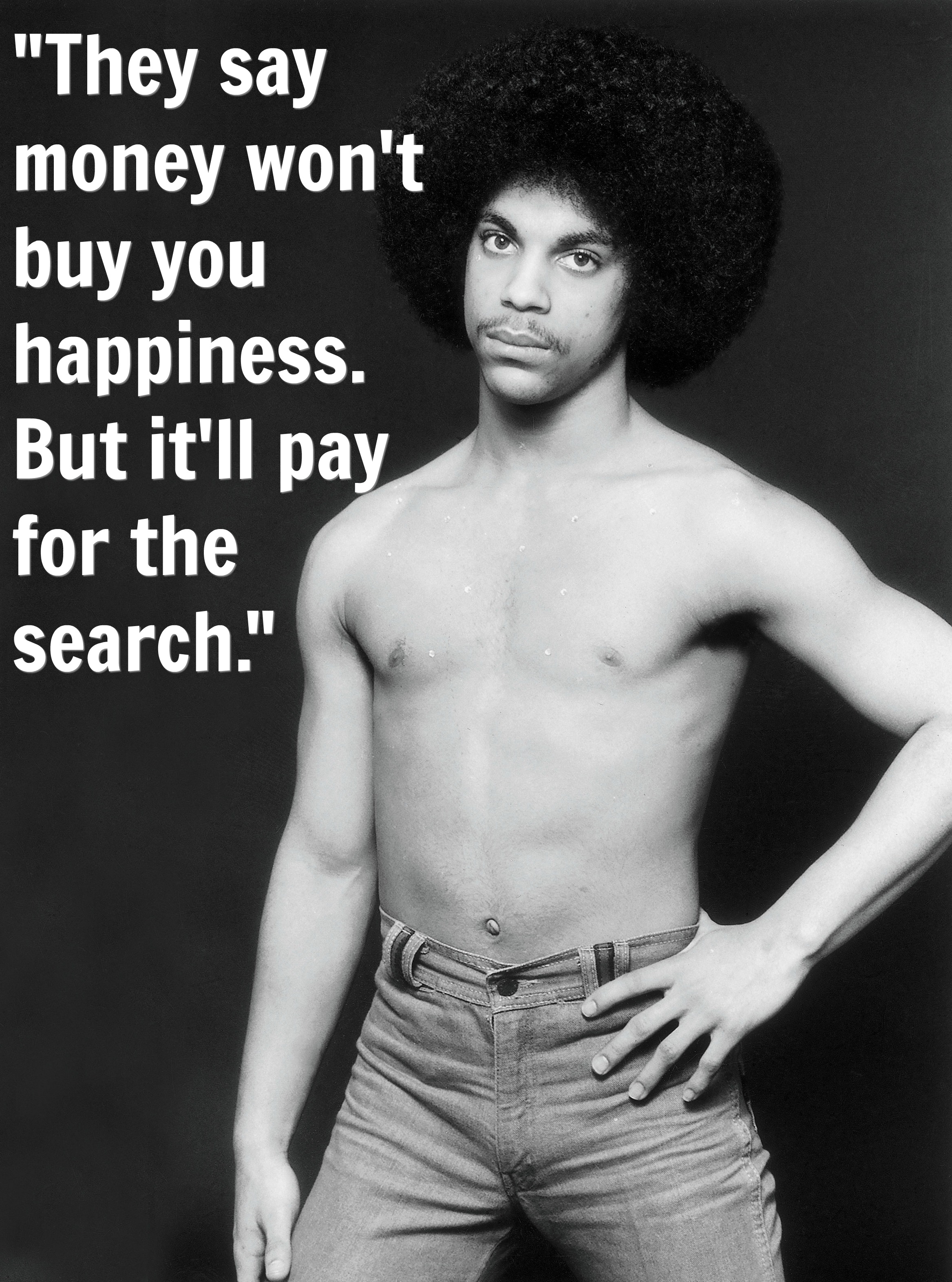 Prince quotes that give you life. They say money won't buy you happiness. But it'll pay for the search.
