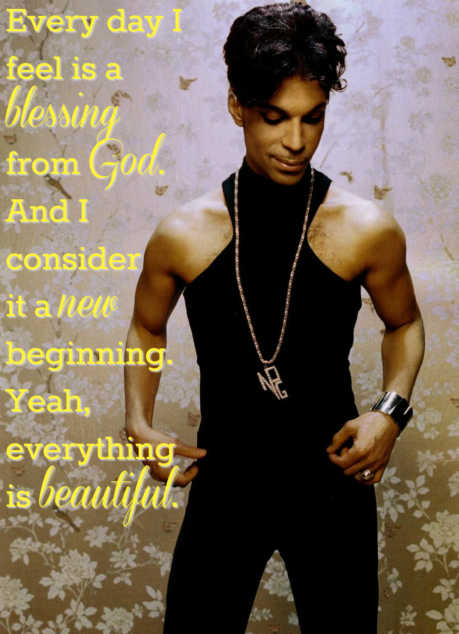 Every day I feel is a blessing from God. And I consider it a new beginning. Yeah, everything is beautiful. Prince quotes that give you life.