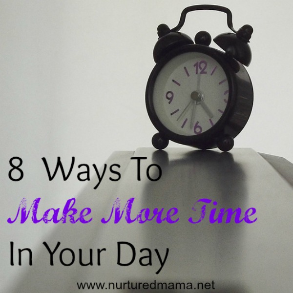 8 Ways To Make More Time In Your Day :: Nurturedmama.net