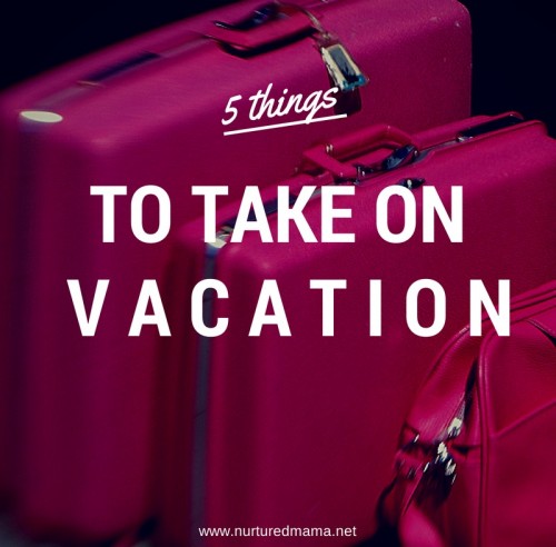 What's in your suitcase? Make sure you save room for these five essentials for your next vacation. :: www.nurturedmama.net