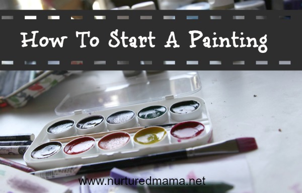 How To Start A Painting; A Guide for Mothers :: www.nuturedmama.net