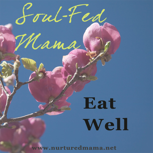 Soul-Fed Mama: Eat Well | www.nurturedmama.net