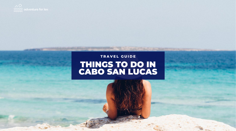 7 Things You Must Do in Cabo San Lucas! - Adventure For Less