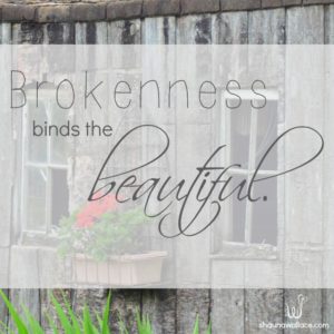 Sometimes in the broken is where we find the beautiful. Brokenness binds the beautiful.
