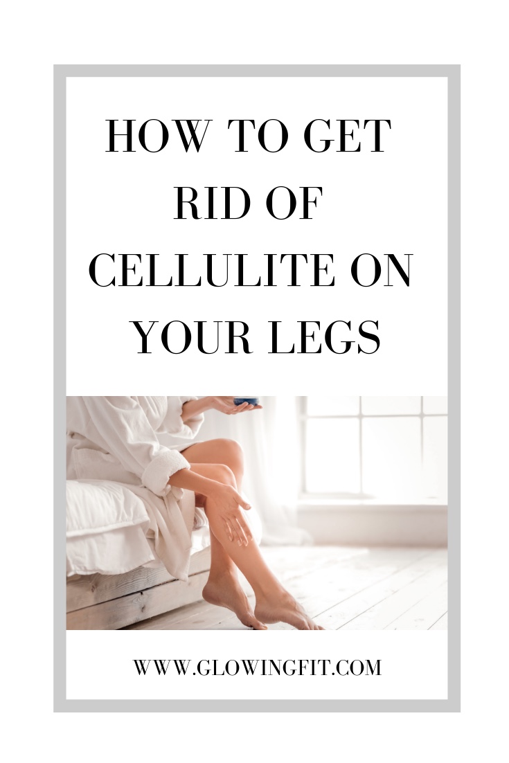 How To Get Rid Of Cellulite On Your Legs Glowing Fit