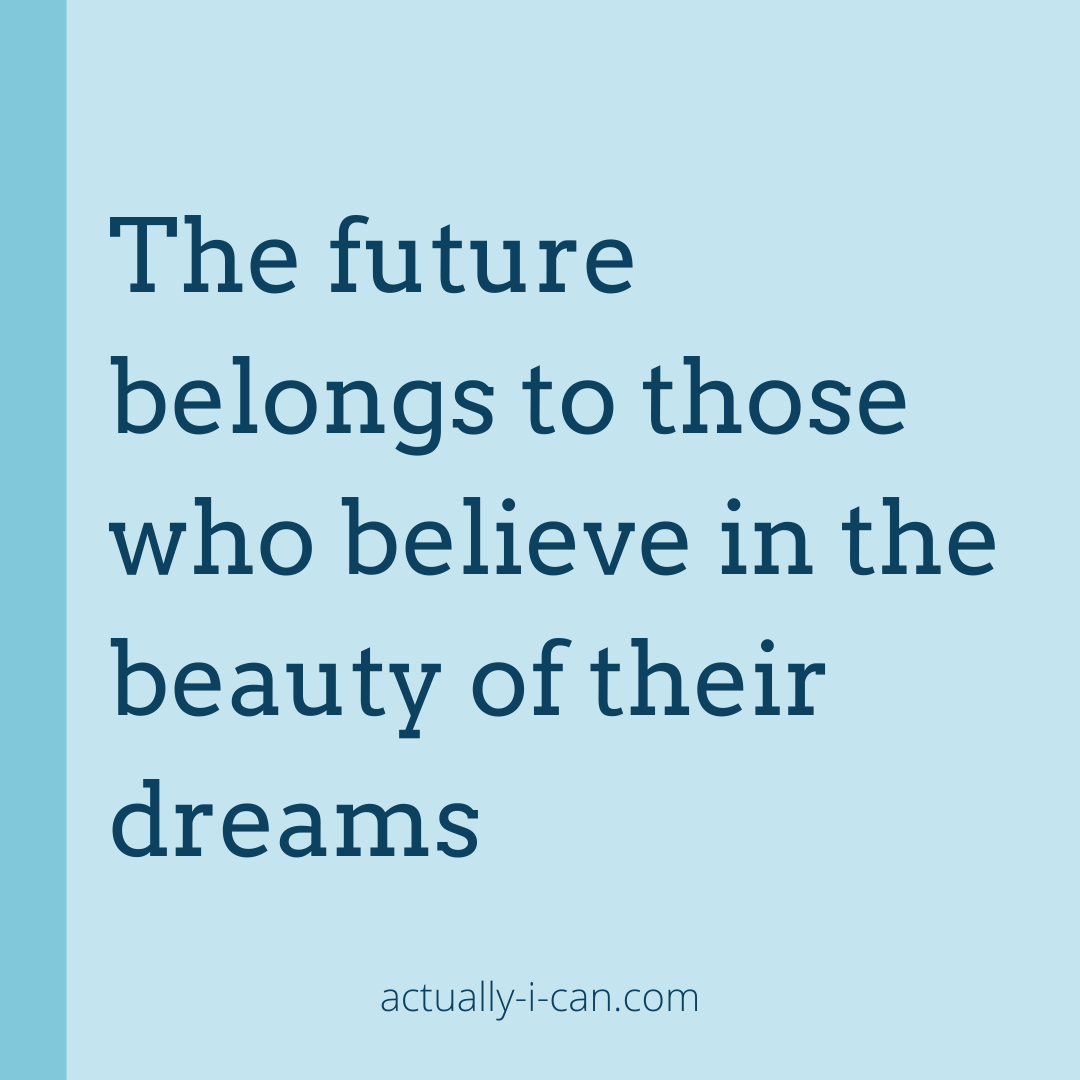 The future belongs to those who believe in the beauty of their dreams. —  Actually I Can