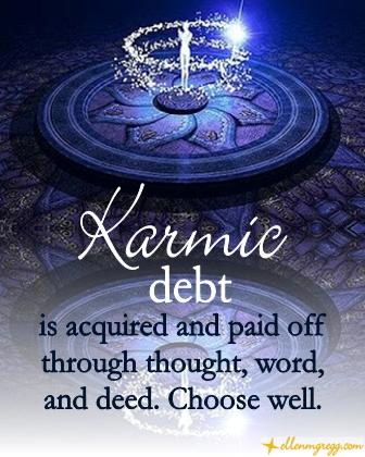 Karmic debt is acquired and paid off through thought, word, and deed. Choose well.