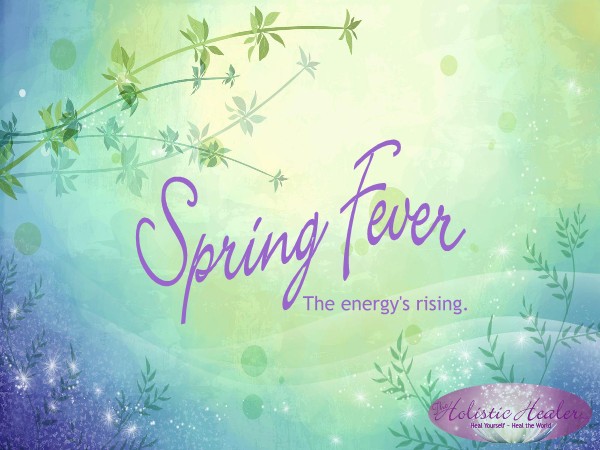 Spring Fever ~ The Energy's Rising